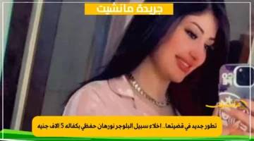 تطور جديد في قضيتها.. إخلاء سبيل البلوجر نورهان حفظي بكفالة 5 آلاف جنيه